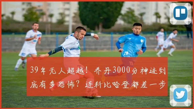 39年无人超越！乔丹3000分神迹到底有多恐怖？连科比哈登都差一步