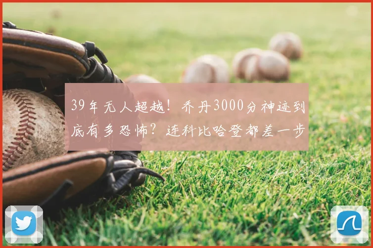 39年无人超越！乔丹3000分神迹到底有多恐怖？连科比哈登都差一步