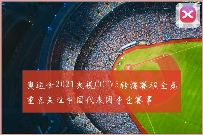 奥运会2021央视CCTV5转播赛程全览重点关注中国代表团夺金赛事