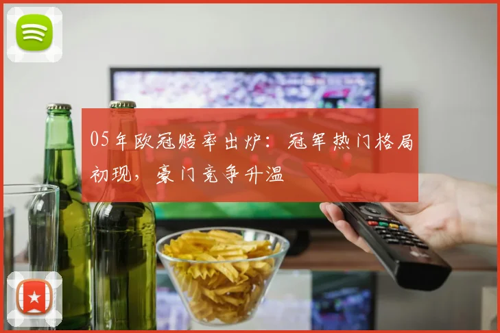 05年欧冠赔率出炉：冠军热门格局初现，豪门竞争升温