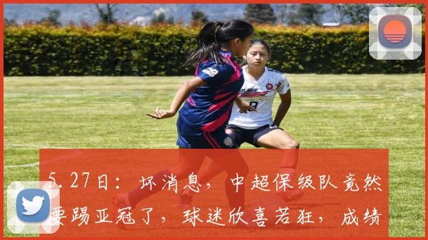 5.27日：坏消息，中超保级队竟然要踢亚冠了，球迷欣喜若狂，成绩已没有下降空间_比赛_队伍_国际
