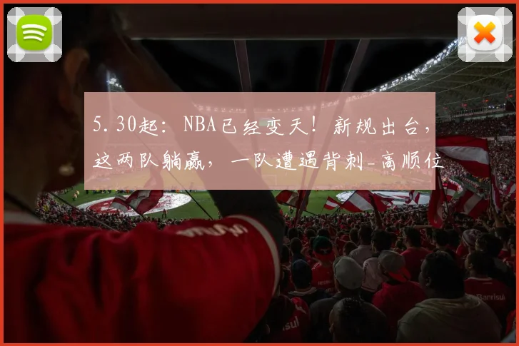 5.30起：NBA已经变天！新规出台，这两队躺赢，一队遭遇背刺_高顺位_战绩_马刺队