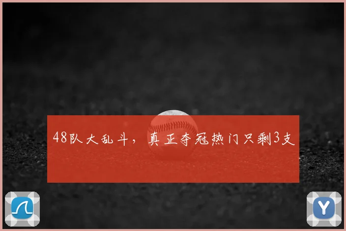 48队大乱斗，真正夺冠热门只剩3支