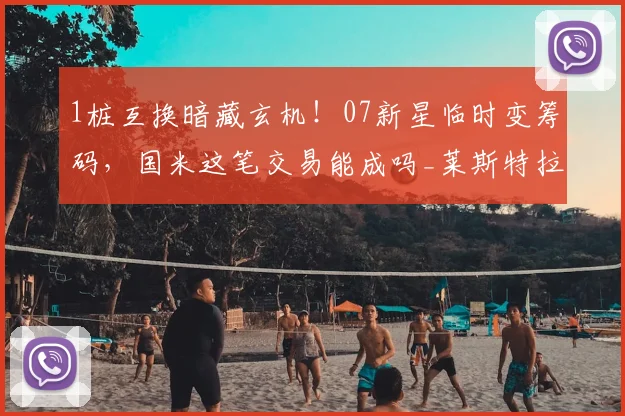 1桩互换暗藏玄机！07新星临时变筹码，国米这笔交易能成吗_莱斯特拉_亚特兰大_经纪