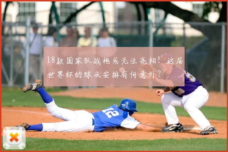 18款国家队战袍或无法亮相！这届世界杯的球衣安排有何意外？