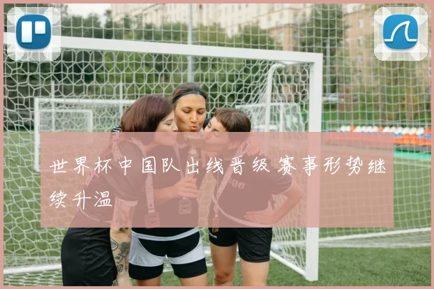 世界杯中国队出线晋级 赛事形势继续升温
