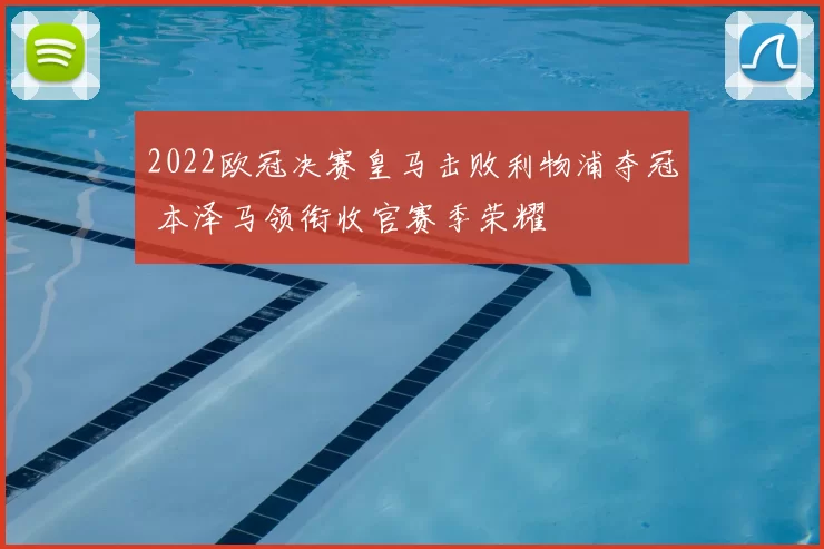 2022欧冠决赛皇马击败利物浦夺冠 本泽马领衔收官赛季荣耀