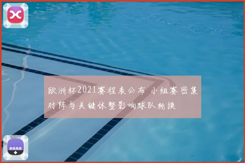 欧洲杯2021赛程表公布 小组赛密集对阵与关键休整影响球队轮换