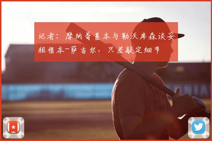 记者：摩纳哥基本与勒沃库森谈妥租借本-萨吉尔，只差敲定细节