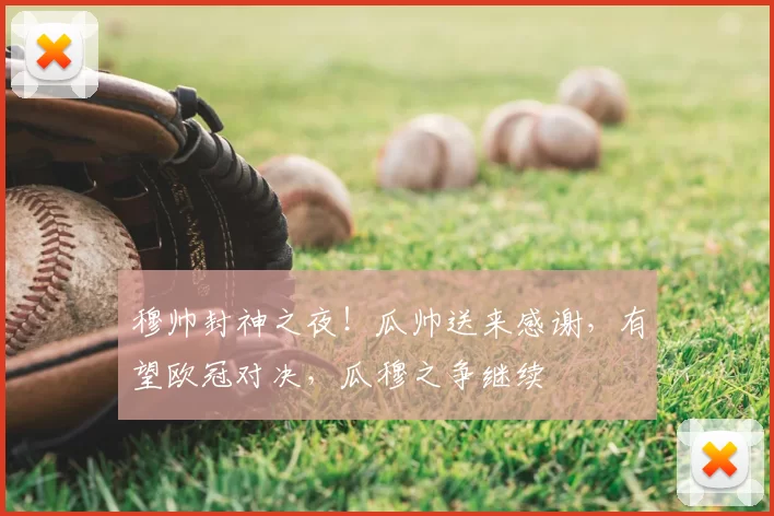 穆帅封神之夜!瓜帅送来感谢,有望欧冠对决,瓜穆之争继续