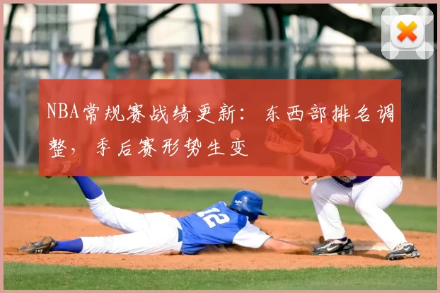 NBA常规赛战绩更新：东西部排名调整，季后赛形势生变