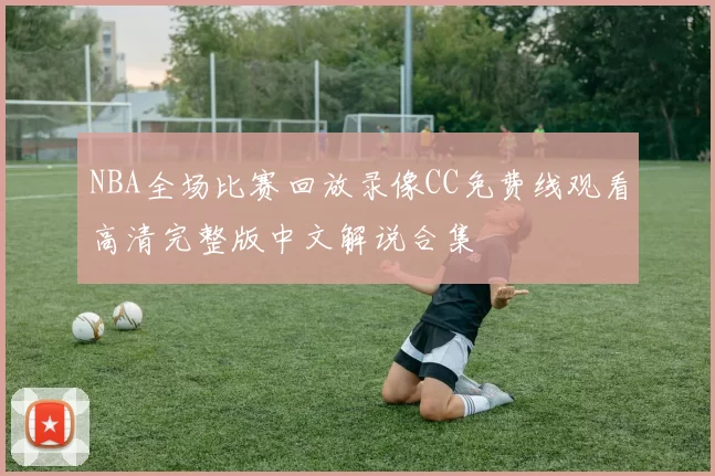 NBA全场比赛回放录像CC免费线观看高清完整版中文解说合集