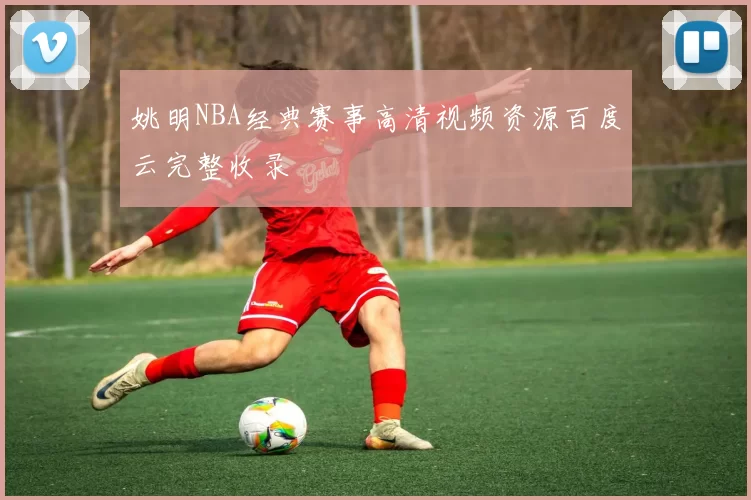 姚明NBA经典赛事高清视频资源百度云完整收录