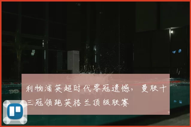 利物浦英超时代零冠遗憾,曼联十三冠领跑英格兰顶级联赛