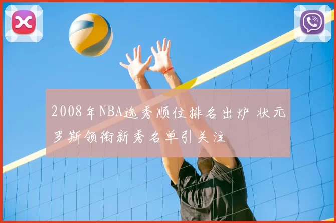 2008年NBA选秀顺位排名出炉 状元罗斯领衔新秀名单引关注