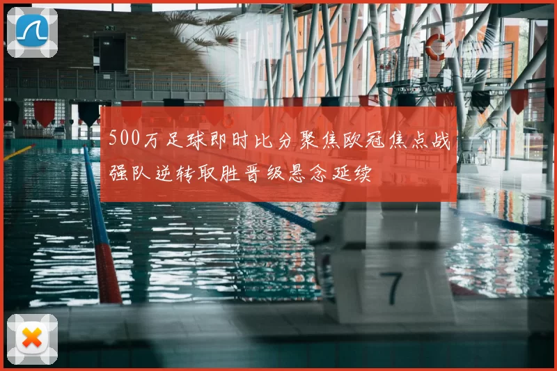 500万足球即时比分聚焦欧冠焦点战强队逆转取胜晋级悬念延续