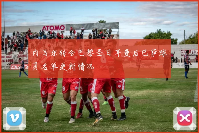 内马尔转会巴黎圣日耳曼后巴萨球员名单更新情况