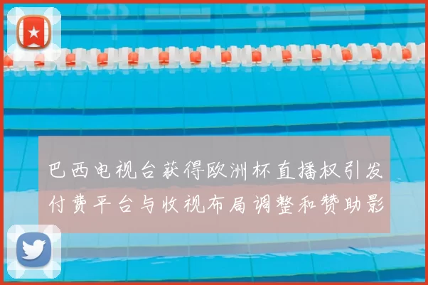 巴西电视台获得欧洲杯直播权引发付费平台与收视布局调整和赞助影响