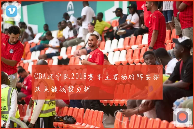 CBA辽宁队2018赛季主客场对阵安排及关键战役分析