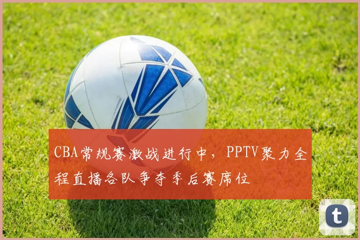 CBA常规赛激战进行中,PPTV聚力全程直播各队争夺季后赛席位