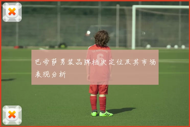 巴帝萨男装品牌档次定位及其市场表现分析