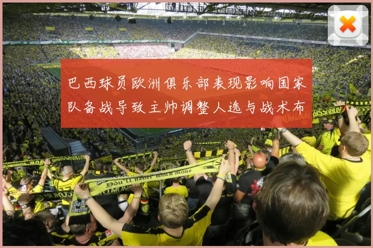 巴西球员欧洲俱乐部表现影响国家队备战导致主帅调整人选与战术布置