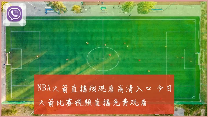 NBA火箭直播线观看高清入口 今日火箭比赛视频直播免费观看