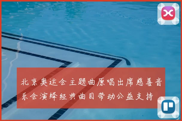 北京奥运会主题曲原唱出席慈善音乐会演绎经典曲目带动公益支持