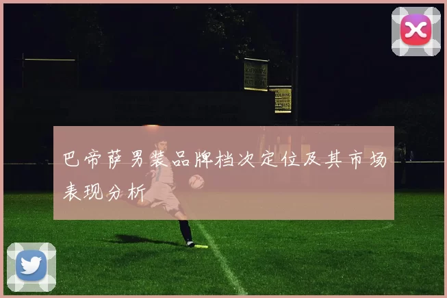 巴帝萨男装品牌档次定位及其市场表现分析
