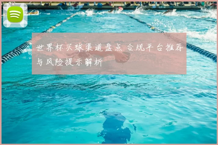 世界杯买球渠道盘点 合规平台推荐与风险提示解析