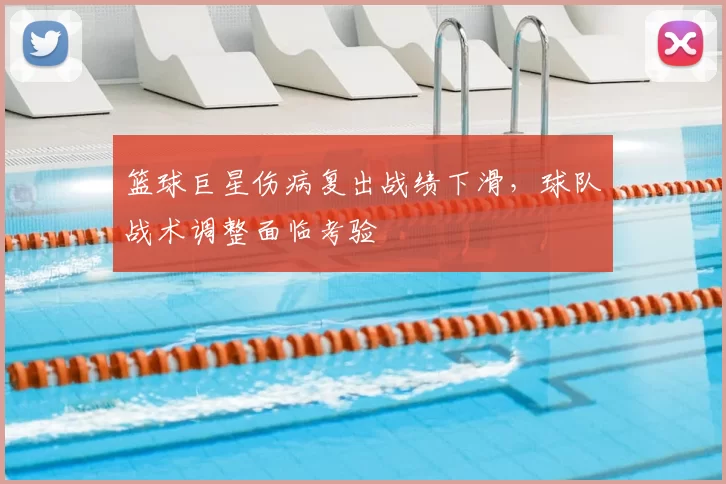 篮球巨星伤病复出战绩下滑，球队战术调整面临考验