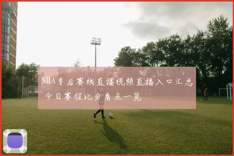 NBA季后赛线直播视频直播入口汇总 今日赛程比分看点一览