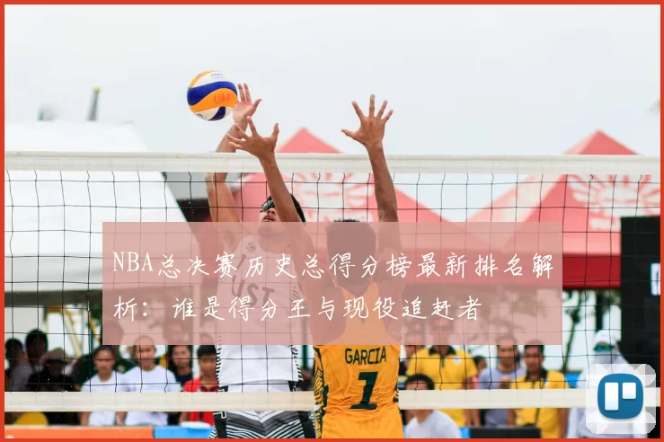 NBA总决赛历史总得分榜最新排名解析:谁是得分王与现役追赶者