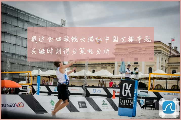 奥运会回放镜头揭秘中国女排夺冠关键时刻得分策略分析