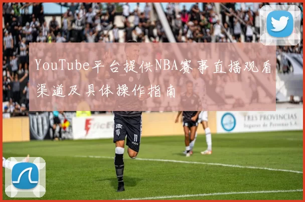 YouTube平台提供NBA赛事直播观看渠道及具体操作指南