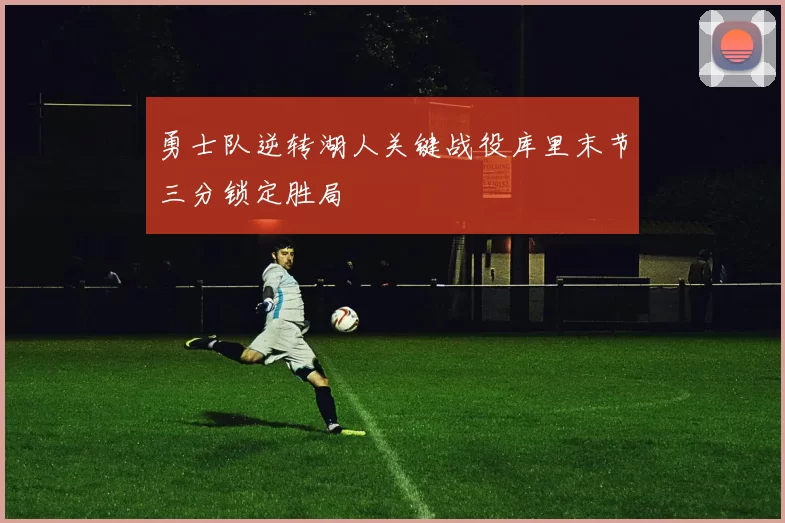 勇士队逆转湖人关键战役库里末节三分锁定胜局