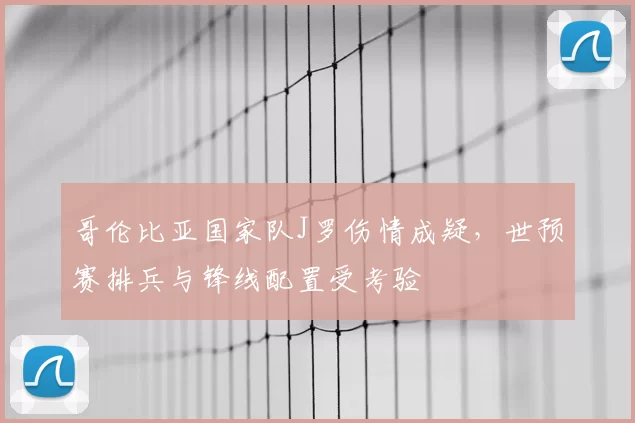哥伦比亚国家队J罗伤情成疑，世预赛排兵与锋线配置受考验