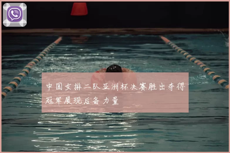 中国女排二队亚洲杯决赛胜出夺得冠军展现后备力量