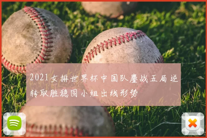 2021女排世界杯中国队鏖战五局逆转取胜稳固小组出线形势