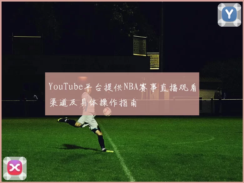 YouTube平台提供NBA赛事直播观看渠道及具体操作指南
