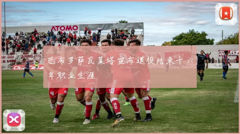 巴布罗萨瓦莱塔宣布退役结束十六年职业生涯
