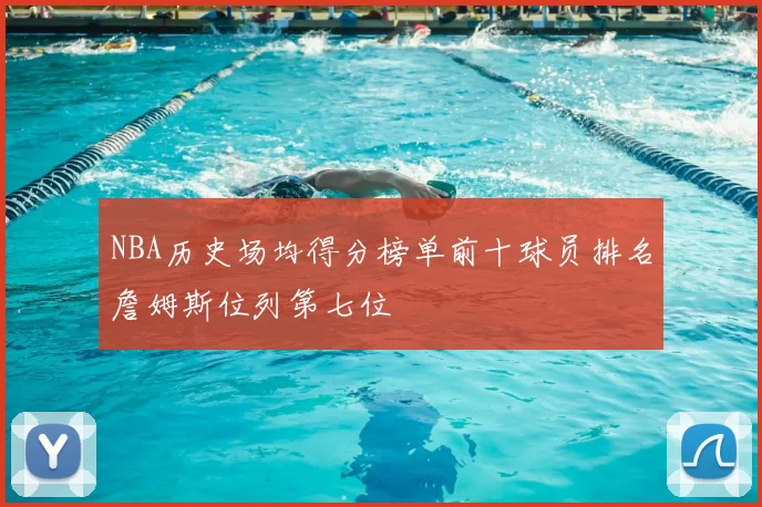 NBA历史场均得分榜单前十球员排名詹姆斯位列第七位