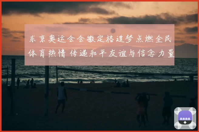 东京奥运会会徽定格追梦点燃全民体育热情 传递和平友谊与信念力量