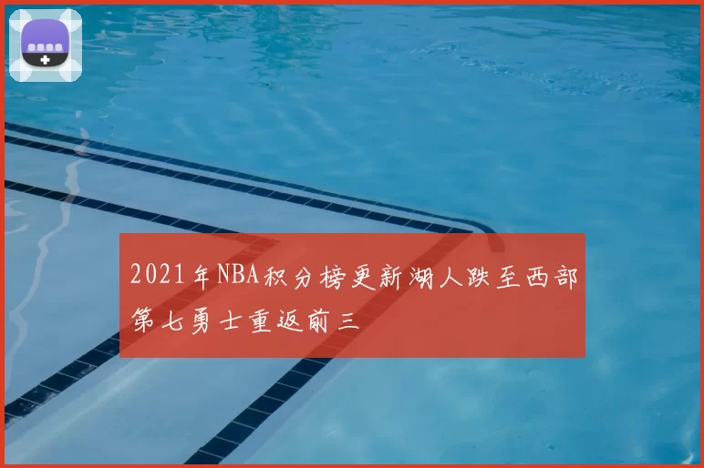 2021年NBA积分榜更新湖人跌至西部第七勇士重返前三