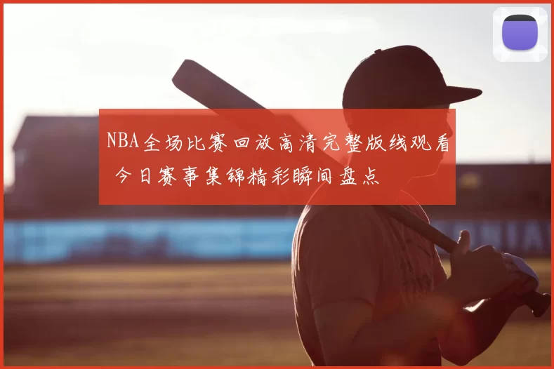 NBA全场比赛回放高清完整版线观看 今日赛事集锦精彩瞬间盘点