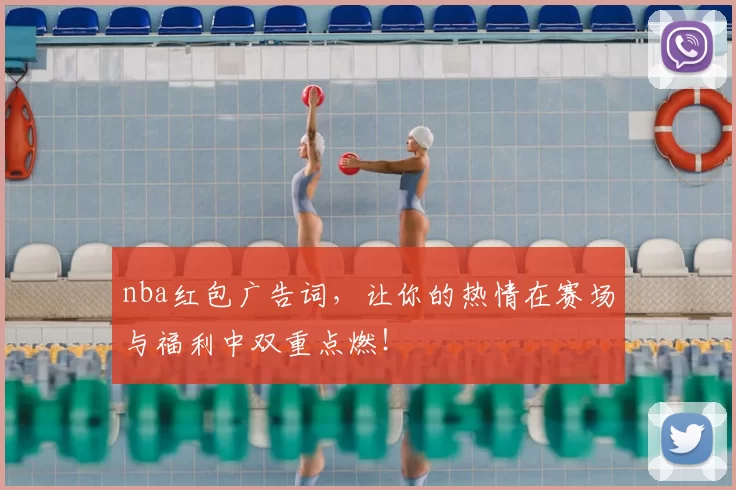nba红包广告词，让你的热情在赛场与福利中双重点燃！