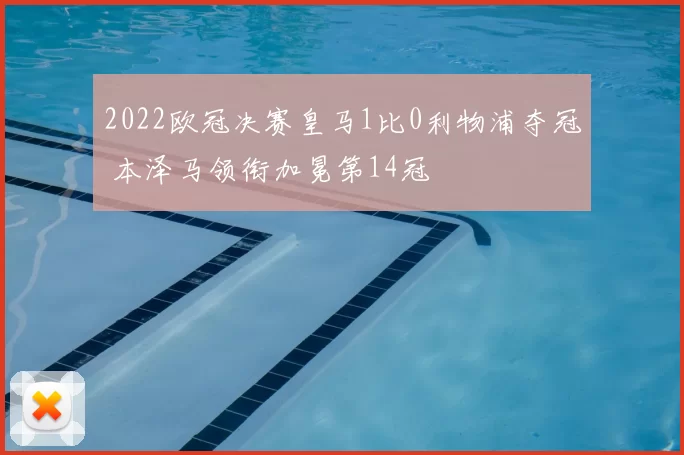 2022欧冠决赛皇马1比0利物浦夺冠 本泽马领衔加冕第14冠