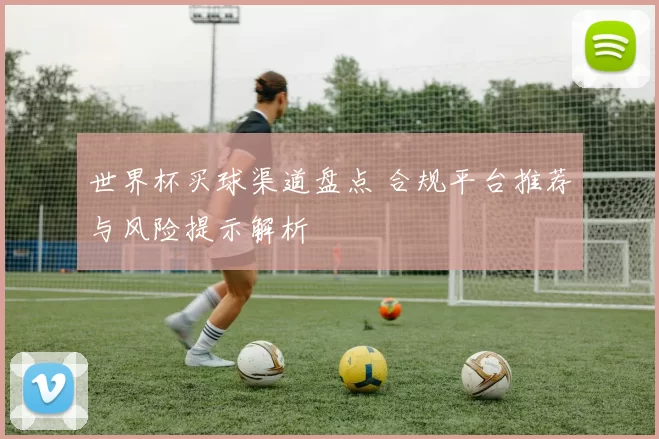 世界杯买球渠道盘点 合规平台推荐与风险提示解析