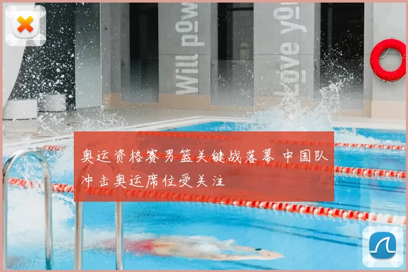 奥运资格赛男篮关键战落幕 中国队冲击奥运席位受关注